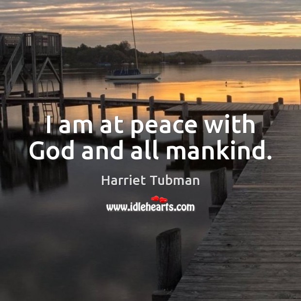 I am at peace with God and all mankind. Harriet Tubman Picture Quote