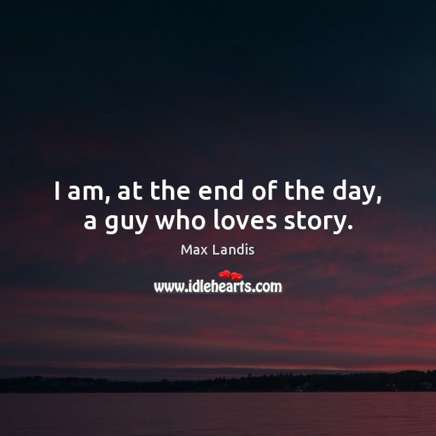 I am, at the end of the day, a guy who loves story. Max Landis Picture Quote