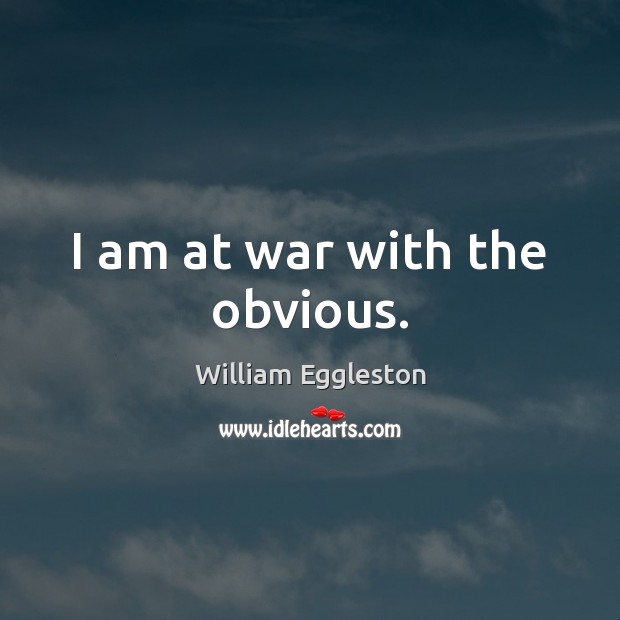 I am at war with the obvious. William Eggleston Picture Quote