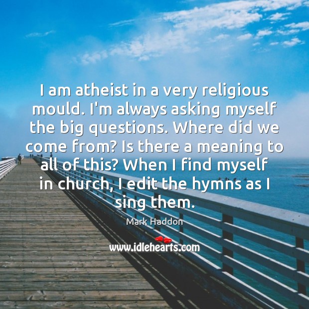 I am atheist in a very religious mould. I’m always asking myself Mark Haddon Picture Quote