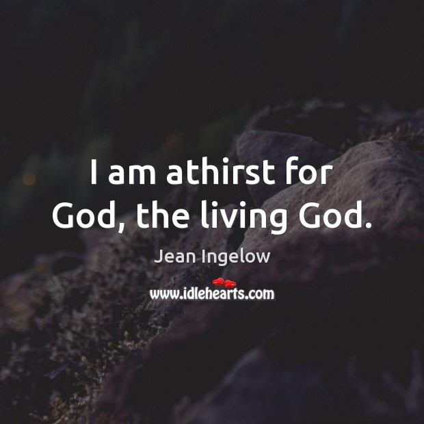 I am athirst for God, the living God. Jean Ingelow Picture Quote