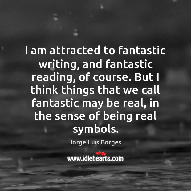I am attracted to fantastic writing, and fantastic reading, of course. But Jorge Luis Borges Picture Quote
