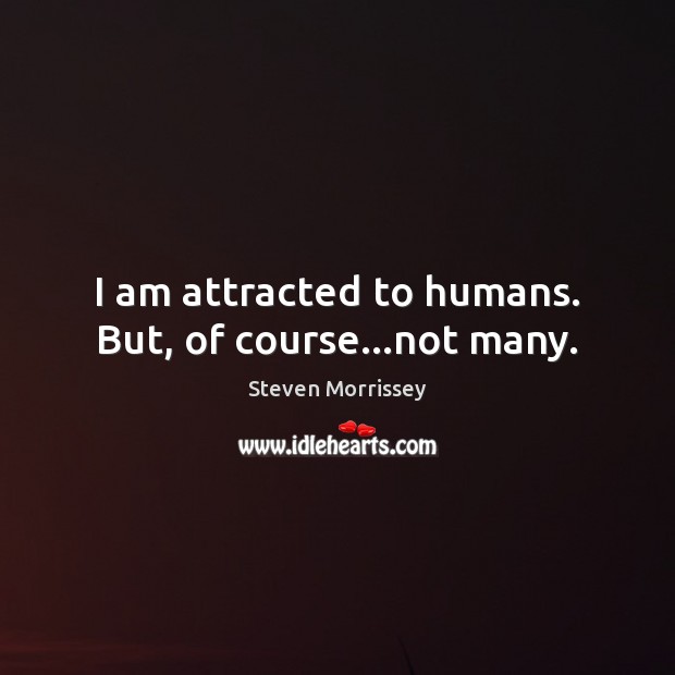 I am attracted to humans. But, of course…not many. Steven Morrissey Picture Quote