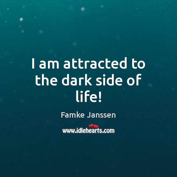 I am attracted to the dark side of life! Famke Janssen Picture Quote