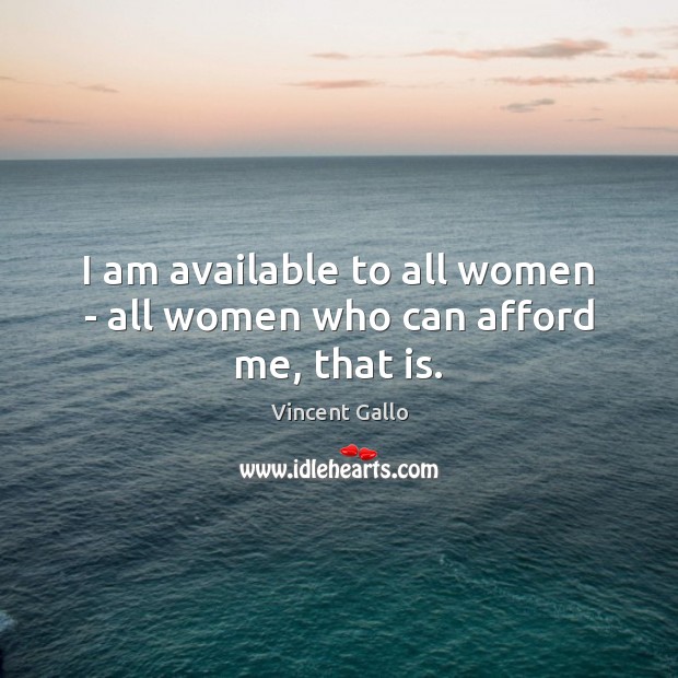 I am available to all women – all women who can afford me, that is. Vincent Gallo Picture Quote