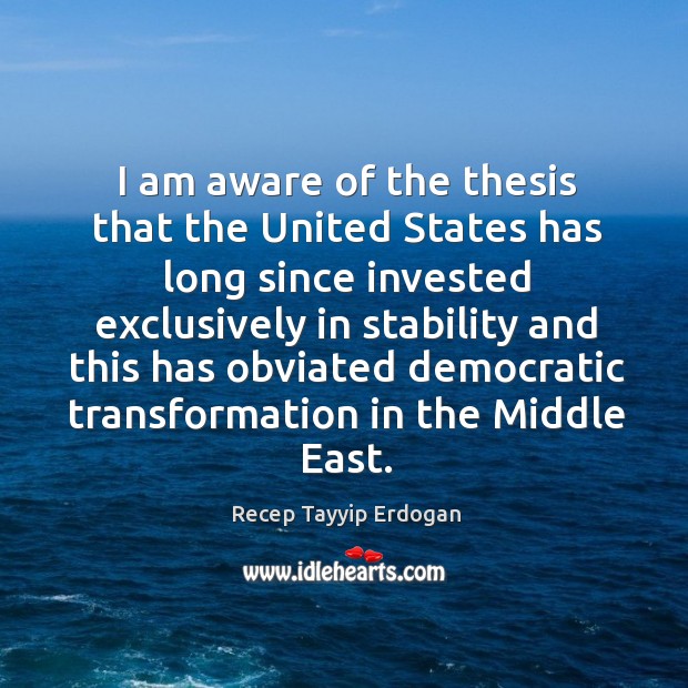 I am aware of the thesis that the united states has long since invested exclusively in Recep Tayyip Erdogan Picture Quote