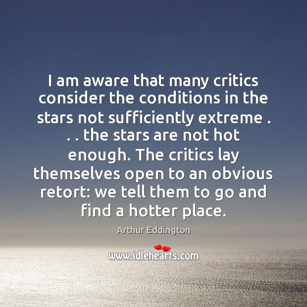 I am aware that many critics consider the conditions in the stars Arthur Eddington Picture Quote