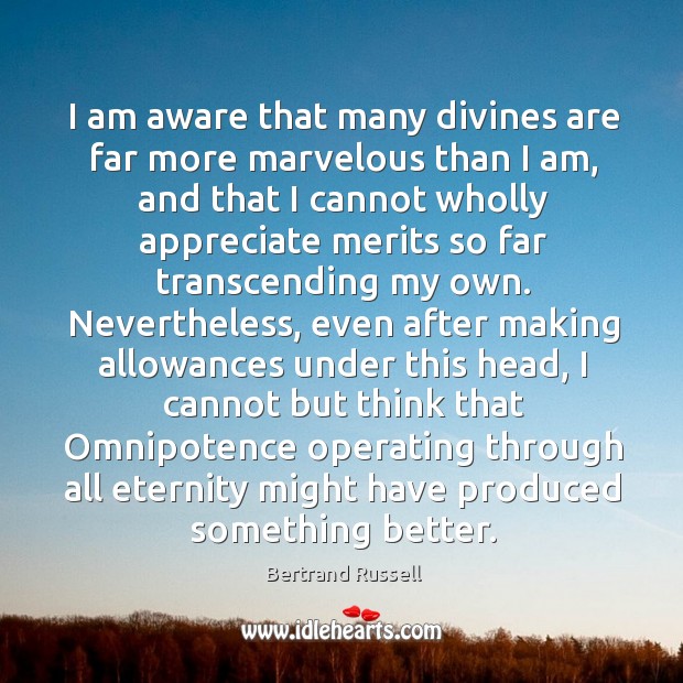 I am aware that many divines are far more marvelous than I Bertrand Russell Picture Quote