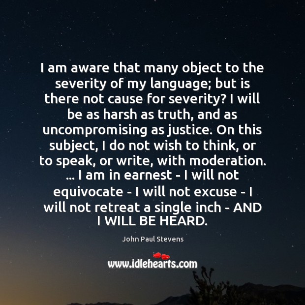 I am aware that many object to the severity of my language; John Paul Stevens Picture Quote