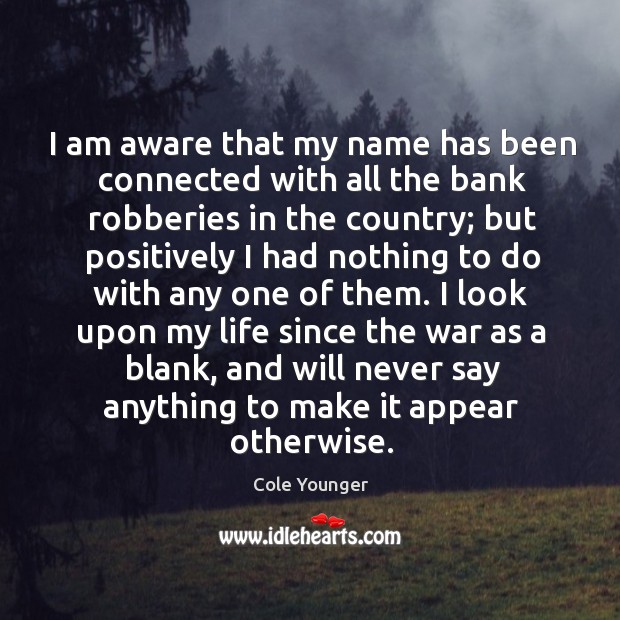 I am aware that my name has been connected with all the bank robberies in the country Cole Younger Picture Quote