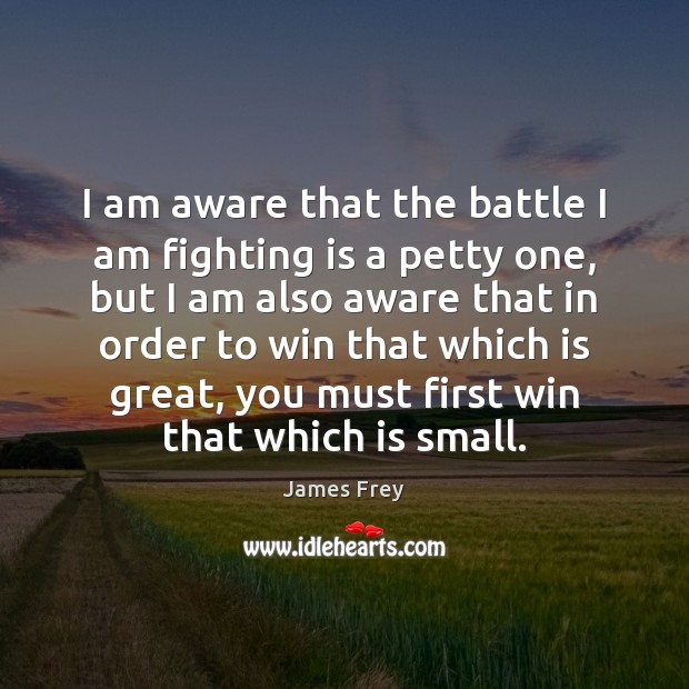 I am aware that the battle I am fighting is a petty James Frey Picture Quote