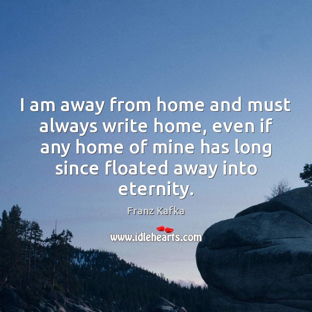 I am away from home and must always write home, even if Franz Kafka Picture Quote