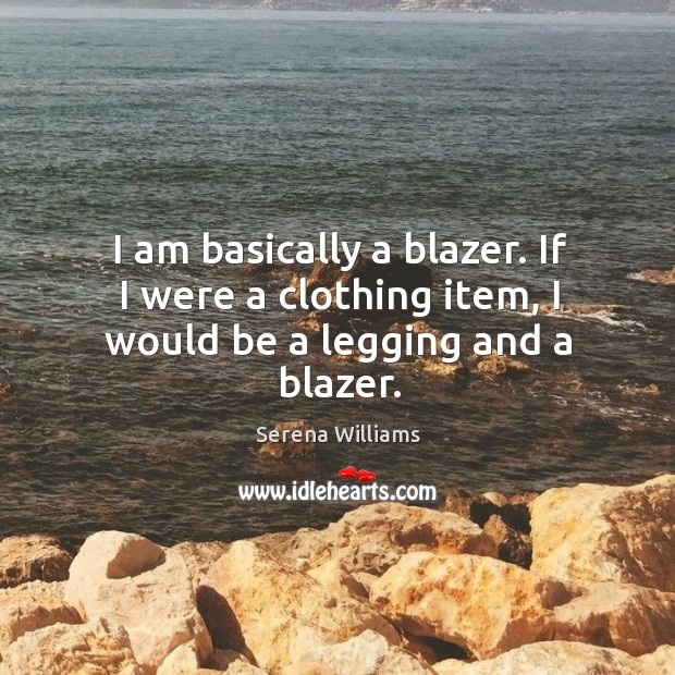 I am basically a blazer. If I were a clothing item, I would be a legging and a blazer. Serena Williams Picture Quote