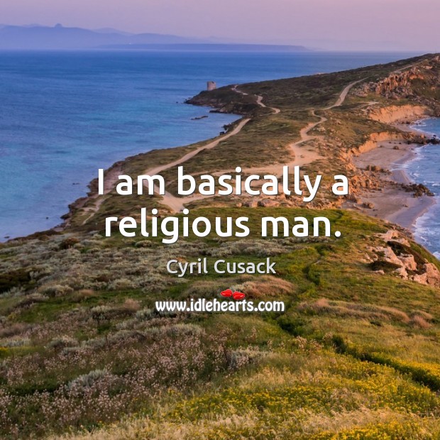 I am basically a religious man. Cyril Cusack Picture Quote