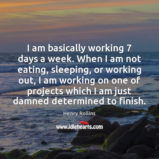 I am basically working 7 days a week. When I am not eating, Henry Rollins Picture Quote