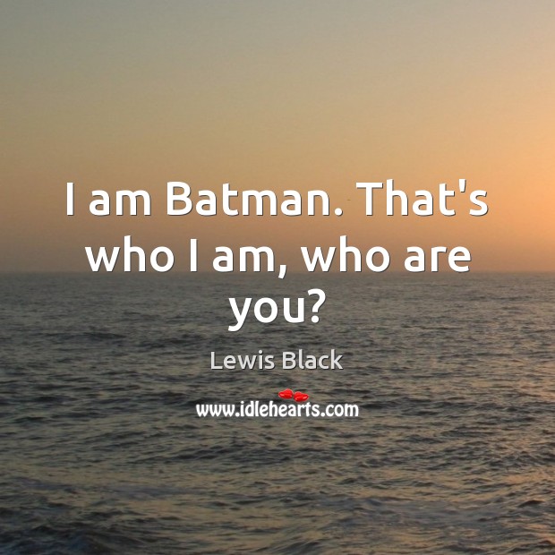 I am Batman. That’s who I am, who are you? Lewis Black Picture Quote