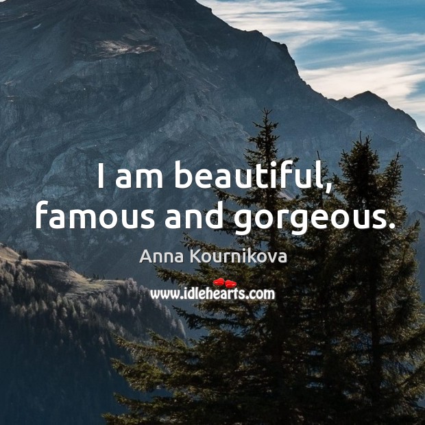 I am beautiful, famous and gorgeous. Anna Kournikova Picture Quote