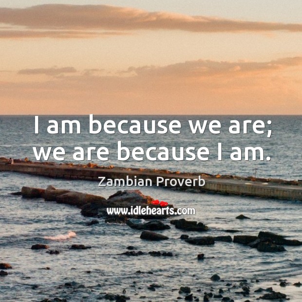 I am because we are; we are because I am. Zambian Proverbs Image