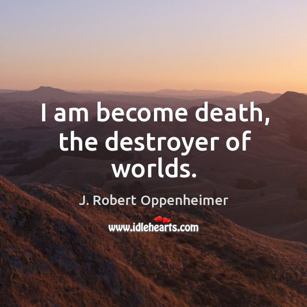 I am become death, the destroyer of worlds. J. Robert Oppenheimer Picture Quote