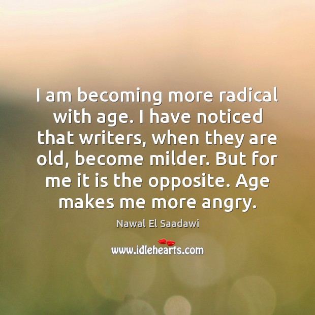 I am becoming more radical with age. I have noticed that writers, Nawal El Saadawi Picture Quote