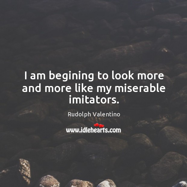 I am begining to look more and more like my miserable imitators. Rudolph Valentino Picture Quote