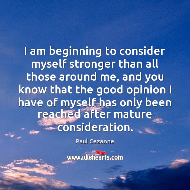 I am beginning to consider myself stronger than all those around me, Paul Cezanne Picture Quote