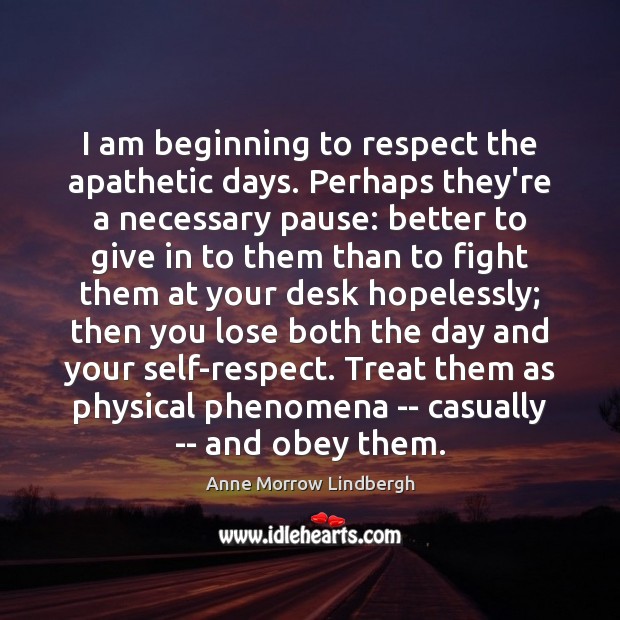 I am beginning to respect the apathetic days. Perhaps they’re a necessary Anne Morrow Lindbergh Picture Quote