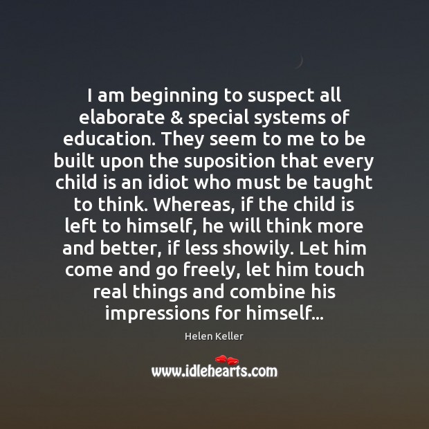 I am beginning to suspect all elaborate & special systems of education. They Helen Keller Picture Quote