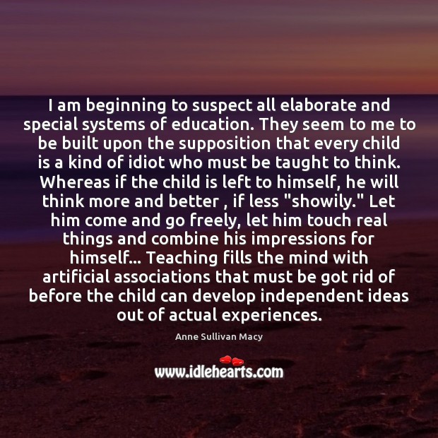 I am beginning to suspect all elaborate and special systems of education. Anne Sullivan Macy Picture Quote
