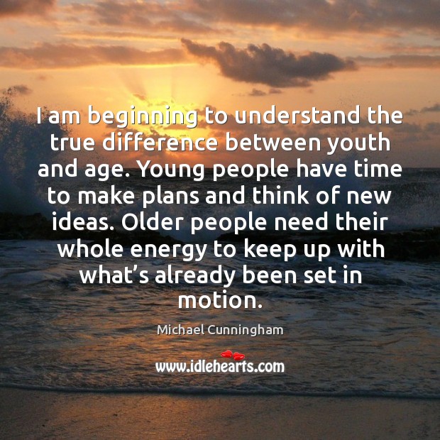 I am beginning to understand the true difference between youth and age. Michael Cunningham Picture Quote