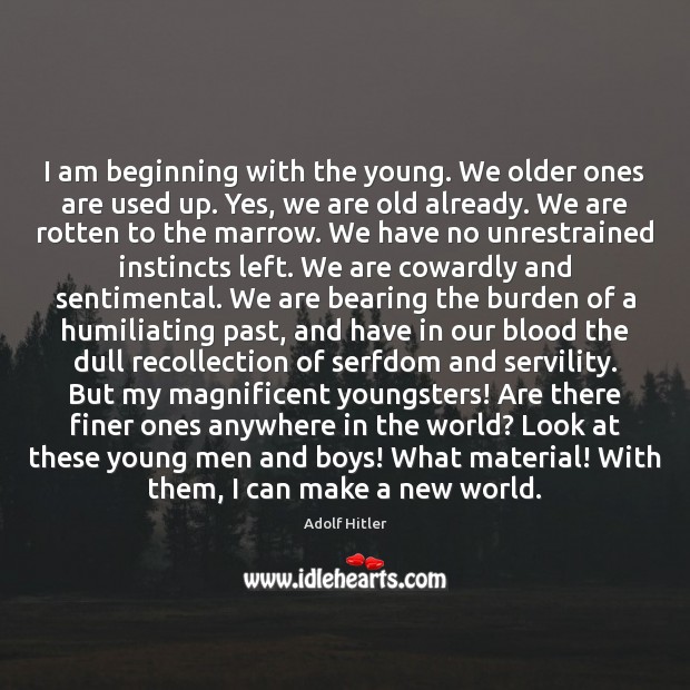 I am beginning with the young. We older ones are used up. Adolf Hitler Picture Quote