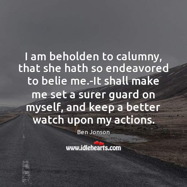 I am beholden to calumny, that she hath so endeavored to belie Ben Jonson Picture Quote