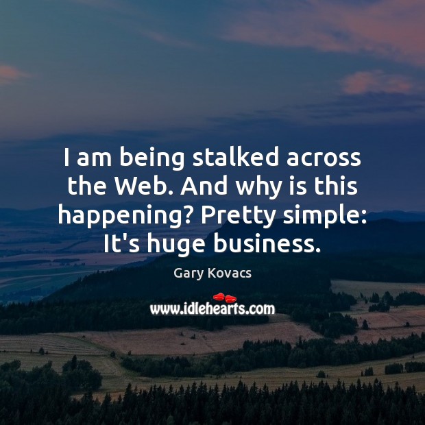 I am being stalked across the Web. And why is this happening? Gary Kovacs Picture Quote