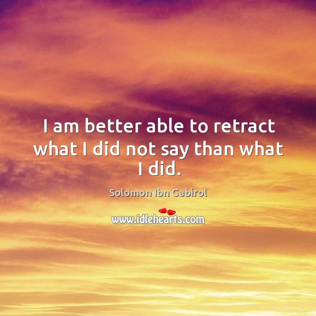 I am better able to retract what I did not say than what I did. Solomon Ibn Gabirol Picture Quote