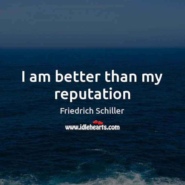 I am better than my reputation Friedrich Schiller Picture Quote
