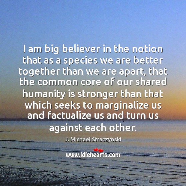 I am big believer in the notion that as a species we J. Michael Straczynski Picture Quote