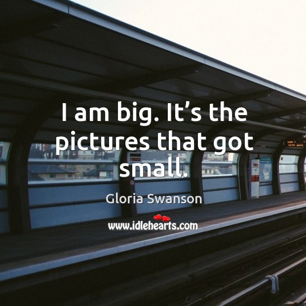 I am big. It’s the pictures that got small. Gloria Swanson Picture Quote