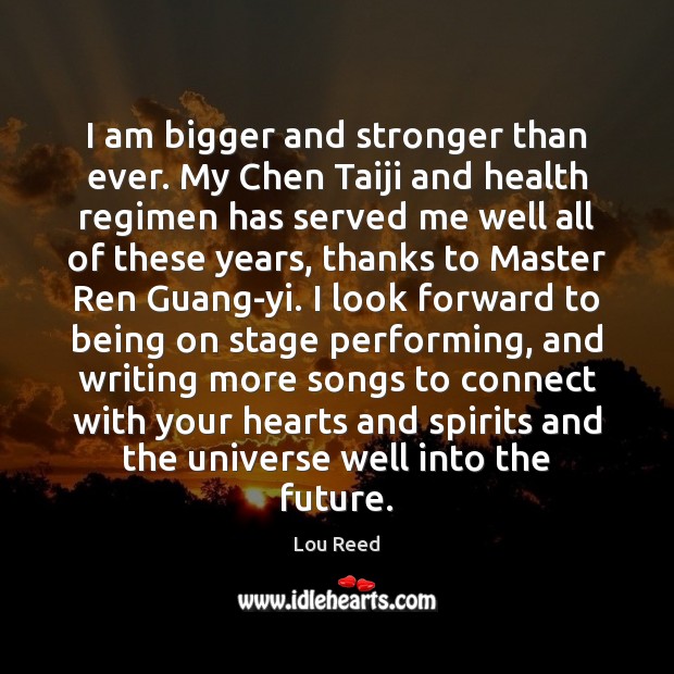 I am bigger and stronger than ever. My Chen Taiji and health Lou Reed Picture Quote