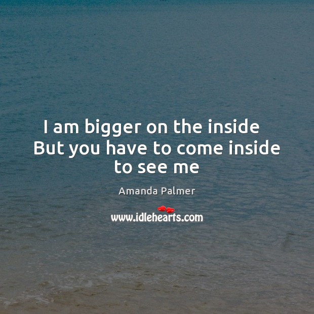 I am bigger on the inside   But you have to come inside to see me Image