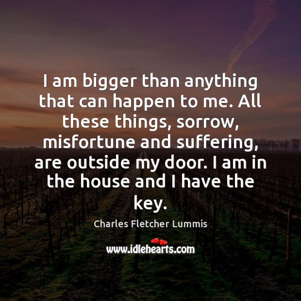 I am bigger than anything that can happen to me. All these Charles Fletcher Lummis Picture Quote