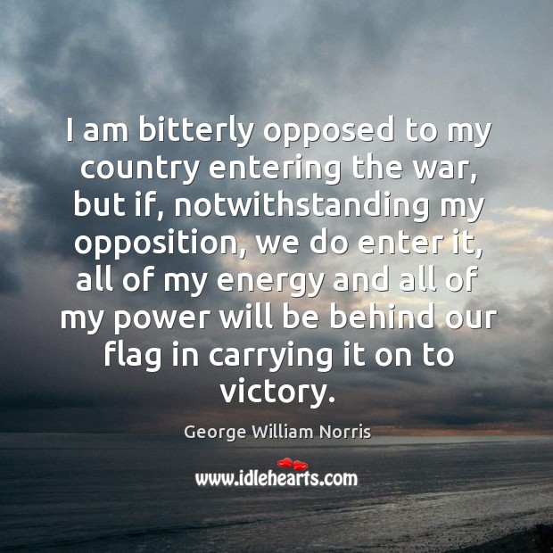 I am bitterly opposed to my country entering the war George William Norris Picture Quote
