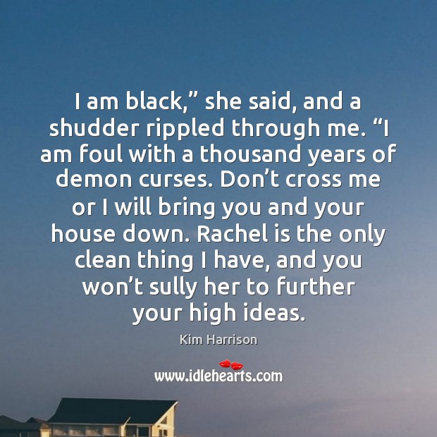 I am black,” she said, and a shudder rippled through me. “I Kim Harrison Picture Quote