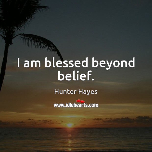 I am blessed beyond belief. Hunter Hayes Picture Quote