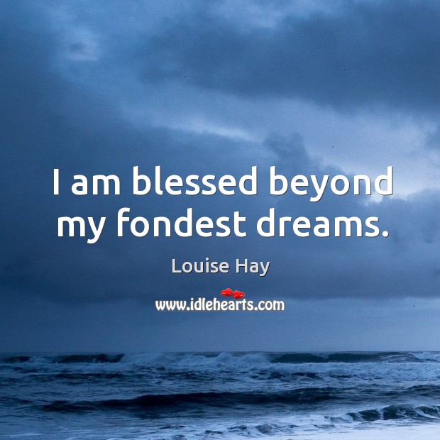 I am blessed beyond my fondest dreams. Louise Hay Picture Quote