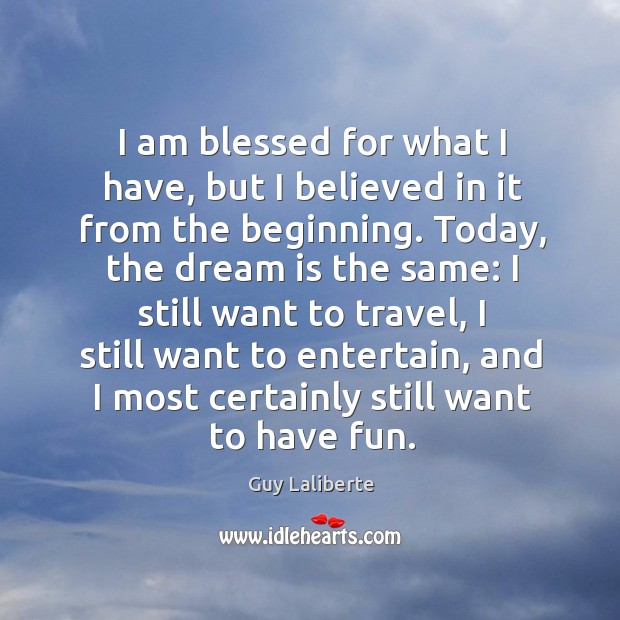 I am blessed for what I have, but I believed in it from the beginning. Guy Laliberte Picture Quote