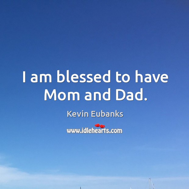 I am blessed to have mom and dad. Kevin Eubanks Picture Quote