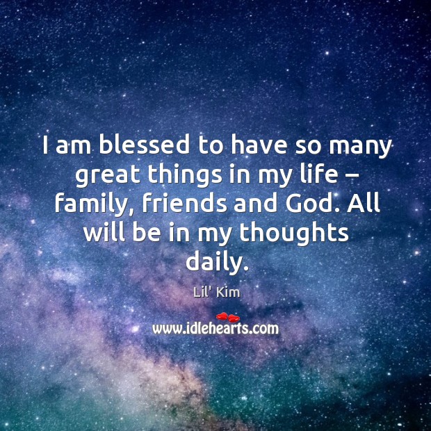 I am blessed to have so many great things in my life – family, friends and God. Lil’ Kim Picture Quote