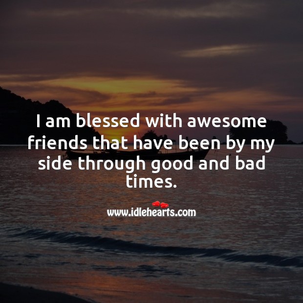 I am blessed with awesome friends that have been by my side through good and bad times. Friendship Quotes Image