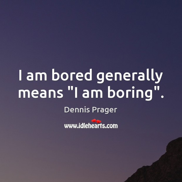 I am bored generally means “I am boring”. Dennis Prager Picture Quote