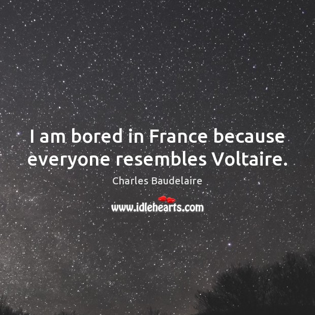 I am bored in France because everyone resembles Voltaire. Charles Baudelaire Picture Quote